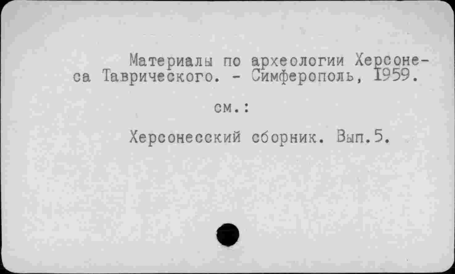 ﻿Материалы по археологии Херсонеса Таврического. - Симферополь, 1959.
см. :
Херсонесский сборник. Ban.5.